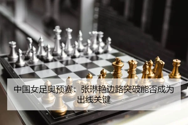 中国女足奥预赛：张琳艳边路突破能否成为出线关键
